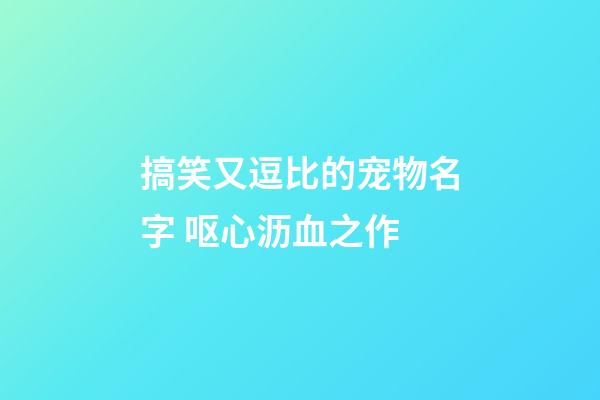 搞笑又逗比的宠物名字 呕心沥血之作